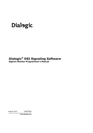 August 2012 U06STN06
www.dialogic.com
Dialogic®
DSI Signaling Software
Sigtran Monitor Programmer's Manual
 