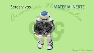 Seres vivos   MATERIA INERTE
 