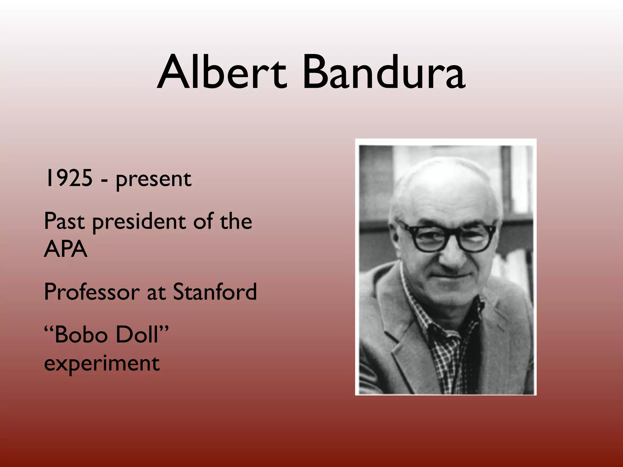 Albert Bandura
1925 - present
Past president of the
APA
Professor at Stanford
“Bobo Doll”
experiment
 
