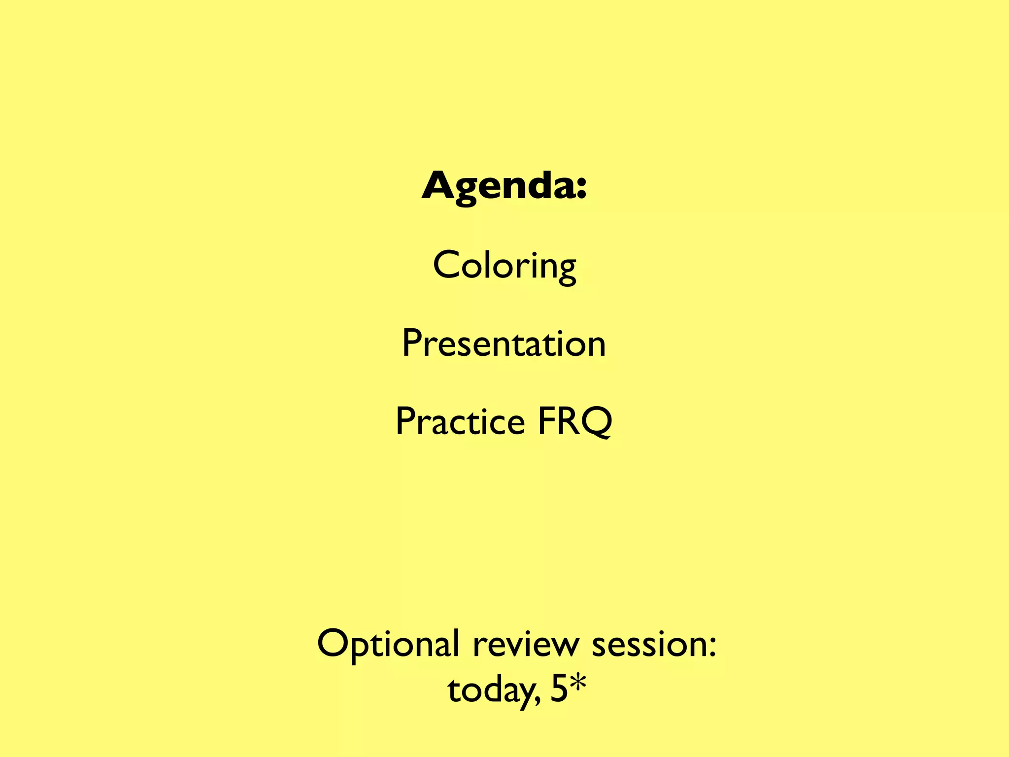 Agenda:
      Coloring
     Presentation
    Practice FRQ




Optional review session:
       today, 5*
 