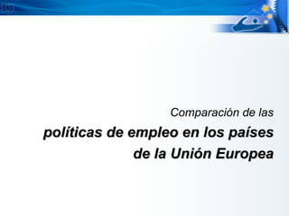 Comparación de las
políticas de empleo en los países
              de la Unión Europea
 