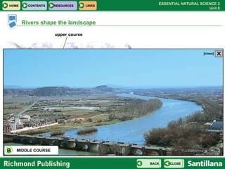 A B D C middle course upper course meanders lower course Rivers shape the landscape CLICK ON THE LETTERS  TO SEE MORE HOME CONTENTS RESOURCES CLOSE BACK MIDDLE COURSE B X [close] 