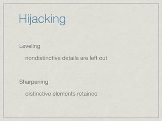 Hijacking

Leveling

  nondistinctive details are left out



Sharpening

  distinctive elements retained
 