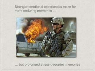 Stronger emotional experiences make for
more enduring memories ...




... but prolonged stress degrades memories
 
