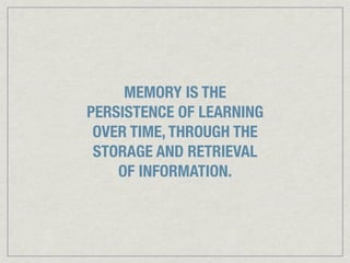 MEMORY IS THE
PERSISTENCE OF LEARNING
 OVER TIME, THROUGH THE
 STORAGE AND RETRIEVAL
    OF INFORMATION.
 