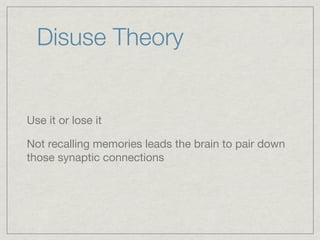 Disuse Theory


Use it or lose it

Not recalling memories leads the brain to pair down
those synaptic connections
 