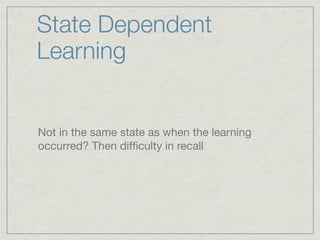 State Dependent
Learning


Not in the same state as when the learning
occurred? Then difﬁculty in recall
 