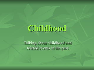 Childhood
Talking about childhood and
  related events in the past
 