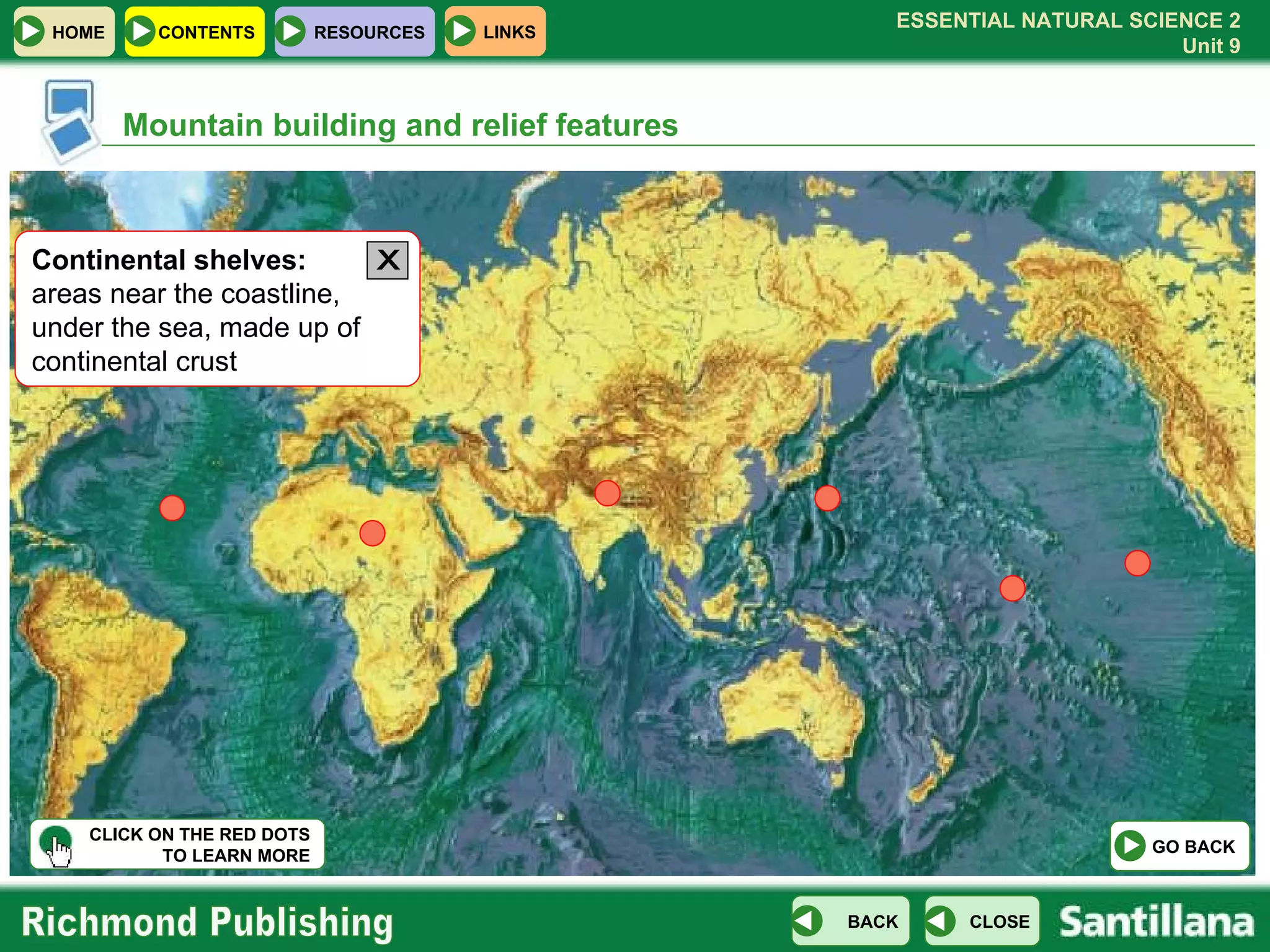 Mountain building and relief features Continental shelves:  areas near the coastline, under the sea, made up of continental crust CLICK ON THE RED DOTS TO LEARN MORE X GO BACK 