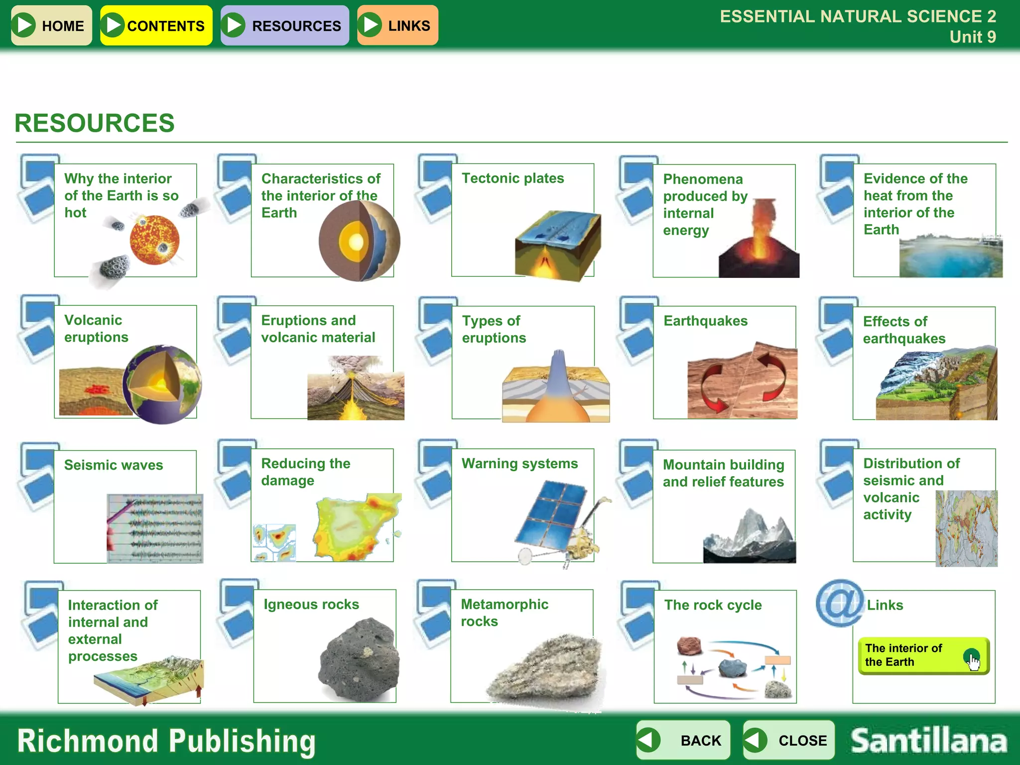 RESOURCES  Evidence of the heat from the interior of the Earth Why the interior of the Earth is so hot Characteristics of the interior of the Earth Phenomena produced by internal energy Volcanic eruptions Eruptions and volcanic material Types of eruptions Earthquakes Effects of earthquakes Reducing the damage Warning systems Mountain building and relief features Interaction of internal and external processes Igneous rocks Metamorphic rocks Seismic waves  Tectonic plates Distribution of seismic and volcanic activity The rock cycle Links The interior of the Earth 