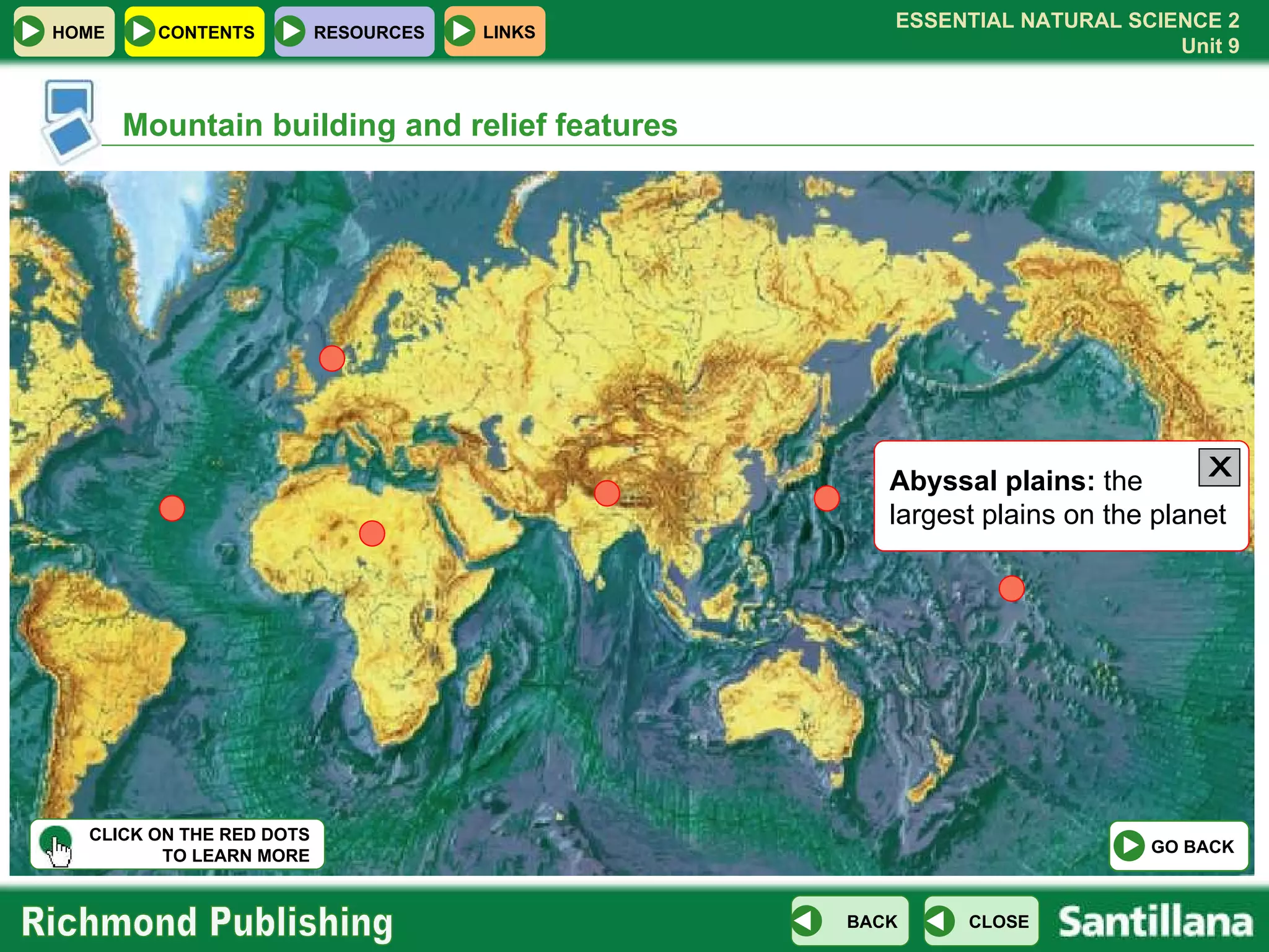Mountain building and relief features Abyssal plains:  the largest plains on the planet CLICK ON THE RED DOTS TO LEARN MORE X GO BACK 