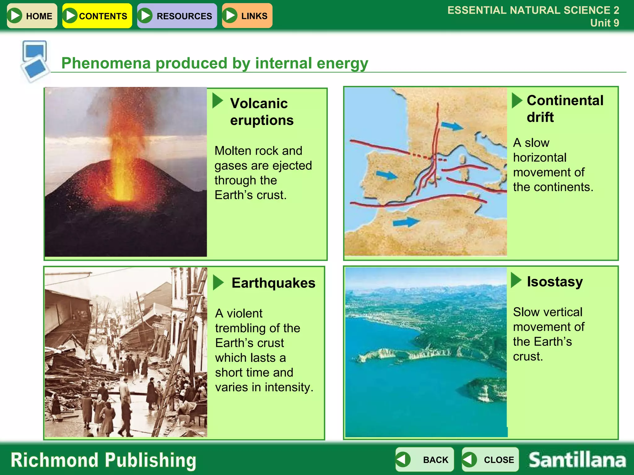 Volcanic  eruptions Molten rock and gases are ejected through the Earth’s crust. Phenomena produced by internal energy Earthquakes A violent trembling of the Earth’s crust which lasts a short time and varies in intensity. Continental drift Isostasy Slow vertical movement of the Earth’s crust. A slow horizontal movement of the continents. 