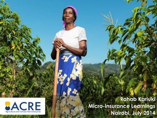 Rahab Kariuki
Micro-insurance Learnings
Nairobi, July 2014
 