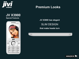 JV X3900 
Special Features 
Premium Looks 
JV X3900 has elegant 
SLIM DESIGN 
that make heads turn 
 