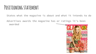 Positioningstatement
States what the magazine is about and what it intends to do
Advertises awards the magazine has or ratings it's been
awarded
 