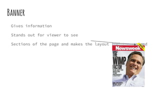 Banner
Gives information
Stands out for viewer to see
Sections of the page and makes the layout looks organized
 