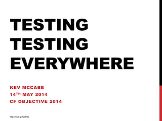 TESTING
TESTING
EVERYWHERE
KEV MCCABE
14TH MAY 2014
CF OBJECTIVE 2014
http://nud.gr/QIZntJ
 