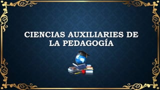 CIENCIAS AUXILIARIES DE
LA PEDAGOGÍA
 