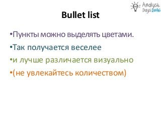 Bullet list
•Пунктыможновыделятьцветами.
•Так получается веселее
•и лучше различается визуально
•(не увлекайтесь количеств...