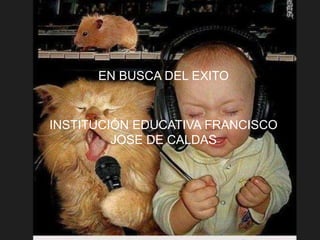 EN BUSCA DEL EXITO
INSTITUCIÓN EDUCATIVA FRANCISCO
JOSE DE CALDAS
 