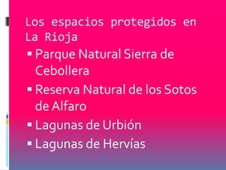 Los espacios protegidos en 
La Rioja 
 Parque Natural Sierra de 
Cebollera 
 Reserva Natural de los Sotos 
de Alfaro 
 Lagunas de Urbión 
 Lagunas de Hervías 
 