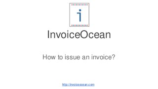 InvoiceOcean
How to issue an invoice?
http://invoiceocean.com
 