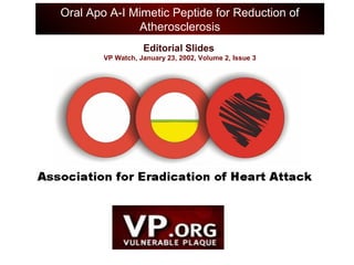 Editorial Slides
VP Watch, January 23, 2002, Volume 2, Issue 3
Oral Apo A-I Mimetic Peptide for Reduction of
Atherosclerosis
 