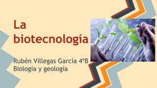 La
biotecnología
Rubén Villegas García 4ºB
Biología y geología
 