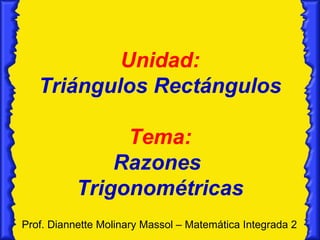Unidad: Triángulos Rectángulos Tema: Razones  Trigonométricas Prof. Diannette Molinary Massol – Matemática Integrada 2 
