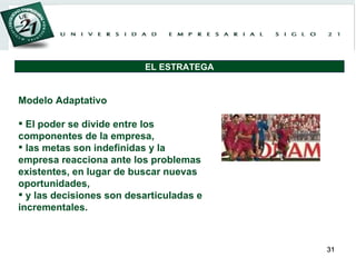 Modelo Adaptativo El poder se divide entre los componentes de la empresa, las metas son indefinidas y la empresa reacciona ante los problemas existentes, en lugar de buscar nuevas oportunidades,  y las decisiones son desarticuladas e incrementales. EL ESTRATEGA 