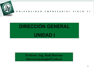 DIRECCIÓN GENERAL UNIDAD I Profesor: Ing. Raúl Barroso [email_address] 