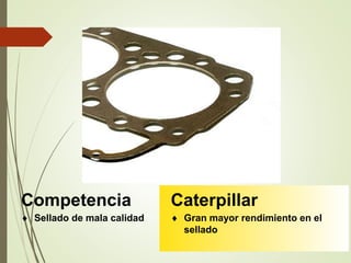 Competencia 
 Sellado de mala calidad 
Caterpillar 
 Gran mayor rendimiento en el 
sellado 
 
