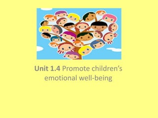 Unit 1.4 Promote children’s
emotional well-being
 