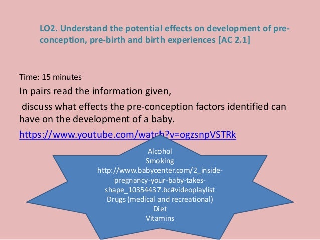 explain the potential effects on development of pre conceptual pre birth and birth experiences Development refers to change or growth that occurs in a child during the life span from birth to adolescence this change occurs in an orderly sequence, involving physical , cognitive , and emotional development. explain the potential effects on development of pre conceptual pre birth and birth experiences Development refers to change or growth that occurs in a child during the life span from birth to adolescence this change occurs in an orderly sequence, involving physical , cognitive , and emotional development.