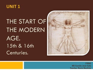 THE START OF
THE MODERN
AGE.
15th & 16th
Centuries.
UNIT 1
3ºESO
IES Camilo José Cela
Teacher: Rocío Bautista
 