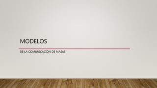MODELOS
DE LA COMUNICACIÓN DE MASAS
 