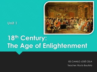 Unit 1
18th Century:
The Age of Enlightenment
IES CAMILO JOSÉ CELA
Teacher: Rocío Bautista
 