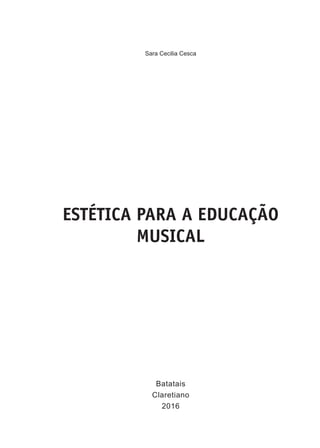 Sara Cecilia Cesca
Batatais
Claretiano
2016
ESTÉTICA PARA A EDUCAÇÃO
MUSICAL
 