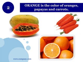 www.company.com
Company
LOGO
ORANGE is the color of oranges,
papayas and carrots.
 
