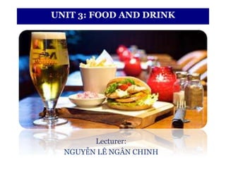 UNIT 3: FOOD AND DRINK
Lecturer:
NGUYỄN LÊ NGÂN CHINH
 