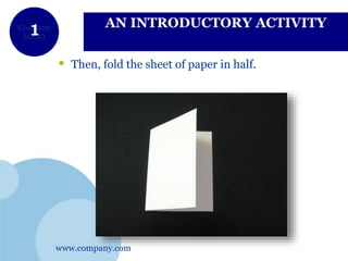 www.company.com
Company
LOGO
AN INTRODUCTORY ACTIVITY
• Then, fold the sheet of paper in half.
 