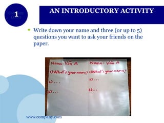 www.company.com
Company
LOGO
AN INTRODUCTORY ACTIVITY
• Write down your name and three (or up to 5)
questions you want to ask your friends on the
paper.
 