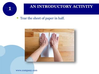 www.company.com
Company
LOGO
AN INTRODUCTORY ACTIVITY
• Tear the sheet of paper in half.
 