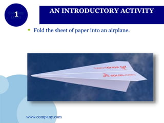 www.company.com
Company
LOGO
AN INTRODUCTORY ACTIVITY
• Fold the sheet of paper into an airplane.
 