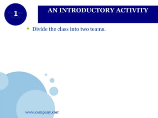 www.company.com
Company
LOGO
AN INTRODUCTORY ACTIVITY
• Divide the class into two teams.
 