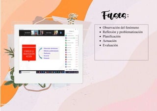 Fases:
• Observación del fenómeno
• Reflexión y problematización
• Planificación
• Actuación
• Evaluación
 