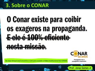 3. Sobre o CONAR
Na Sala Virtual você encontra o Link para assistir o Vídeo Institucional do CONAR.
 