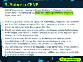 • O CENP baseia-se nas Normas-Padrão da Atividade Publicitária, documento
orientador de melhores práticas, atuando de form...