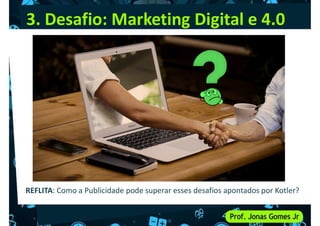 3. Desafio: Marketing Digital e 4.0
REFLITA: Como a Publicidade pode superar esses desafios apontados por Kotler?
 