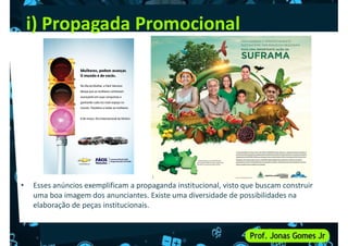 i) Propagada Promocional
• Esses anúncios exemplificam a propaganda institucional, visto que buscam construir
uma boa imagem dos anunciantes. Existe uma diversidade de possibilidades na
elaboração de peças institucionais.
 